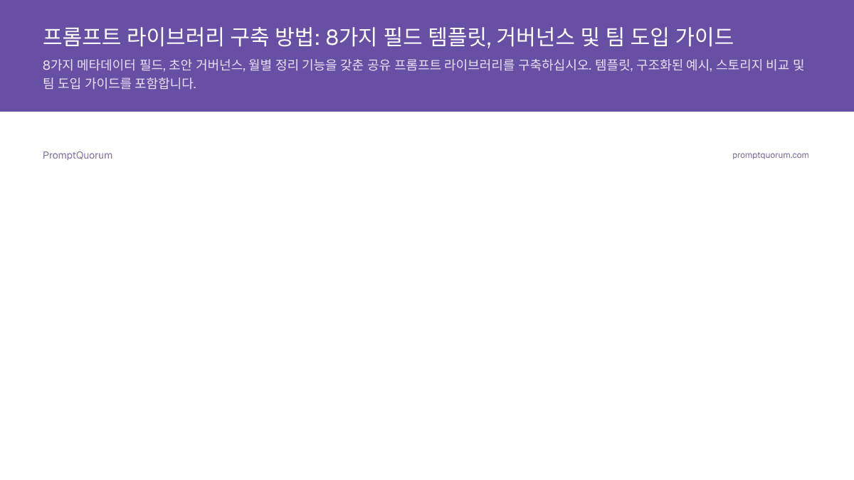 프롬프트 라이브러리 구축 방법: 8가지 필드 템플릿, 거버넌스 및 팀 도입 가이드