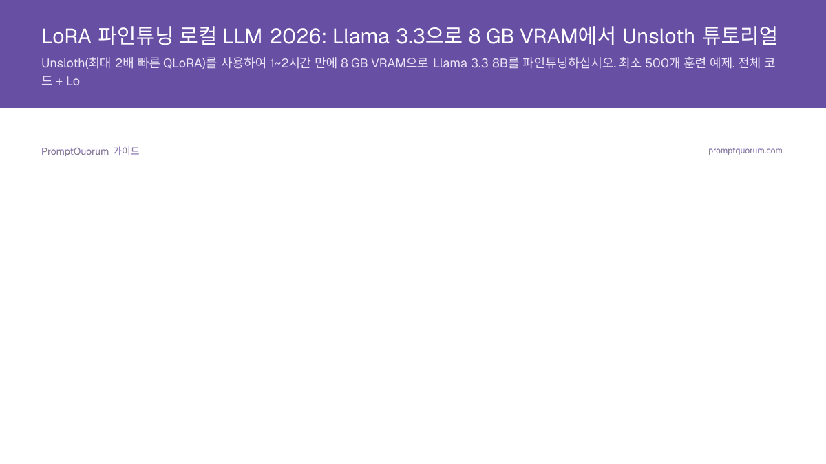 LoRA 파인튜닝 로컬 LLM 2026: Llama 3.3으로 8 GB VRAM에서 Unsloth 튜토리얼