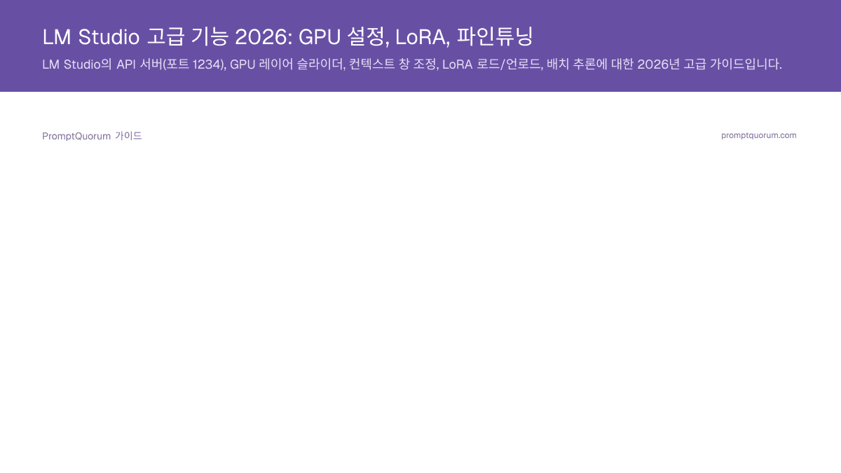 LM Studio 고급 기능 2026: GPU 설정, LoRA, 파인튜닝