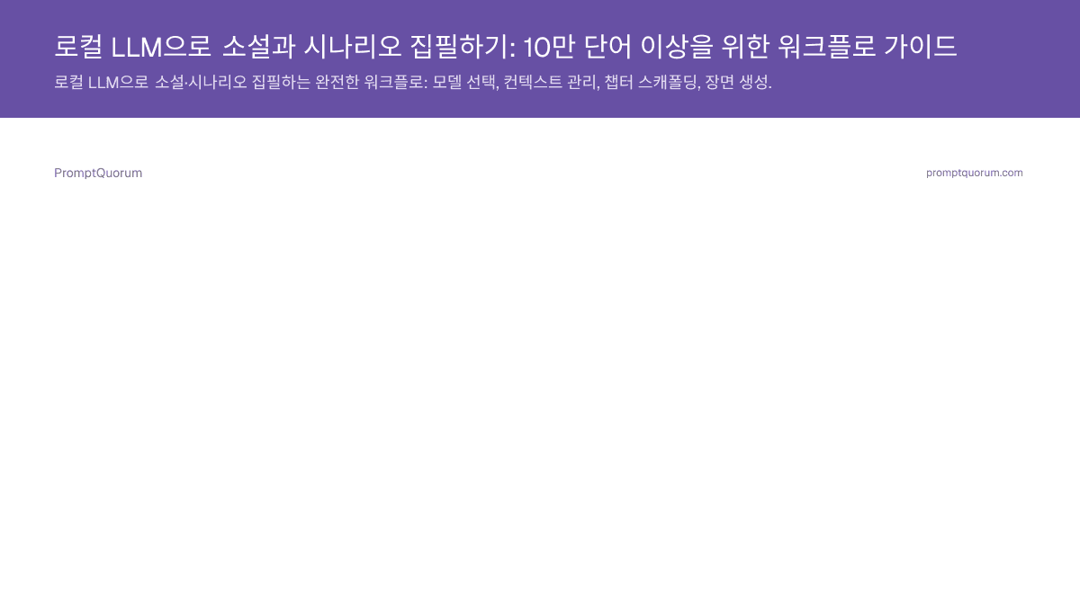 로컬 LLM으로 소설과 시나리오 집필하기: 10만 단어 이상을 위한 워크플로 가이드