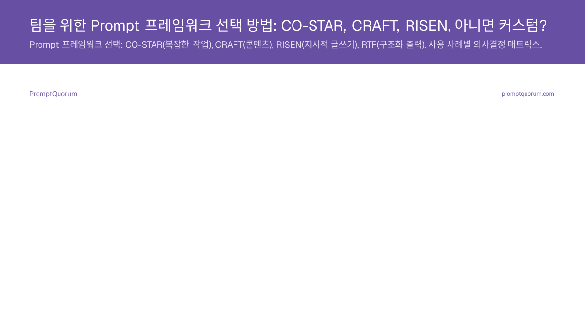 팀을 위한 Prompt 프레임워크 선택 방법: CO-STAR, CRAFT, RISEN, 아니면 커스텀?