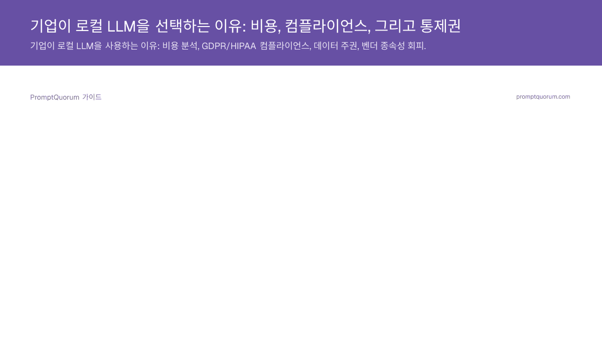 기업이 로컬 LLM을 선택하는 이유: 비용, 컴플라이언스, 그리고 통제권
